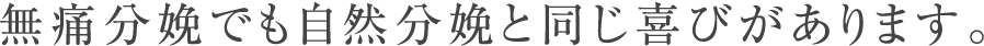 無痛分娩でも自然分娩と同じ喜びがあります。